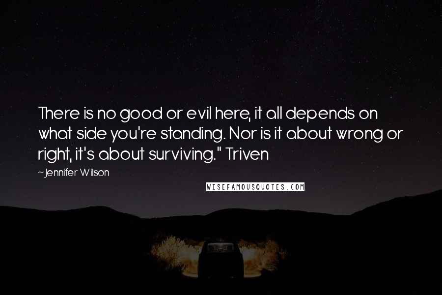 Jennifer Wilson Quotes: There is no good or evil here, it all depends on what side you're standing. Nor is it about wrong or right, it's about surviving." Triven