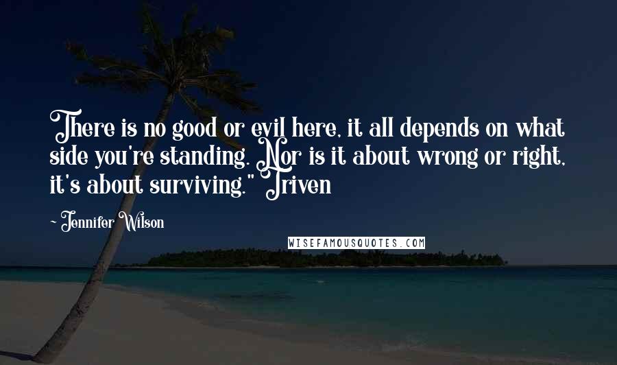 Jennifer Wilson Quotes: There is no good or evil here, it all depends on what side you're standing. Nor is it about wrong or right, it's about surviving." Triven