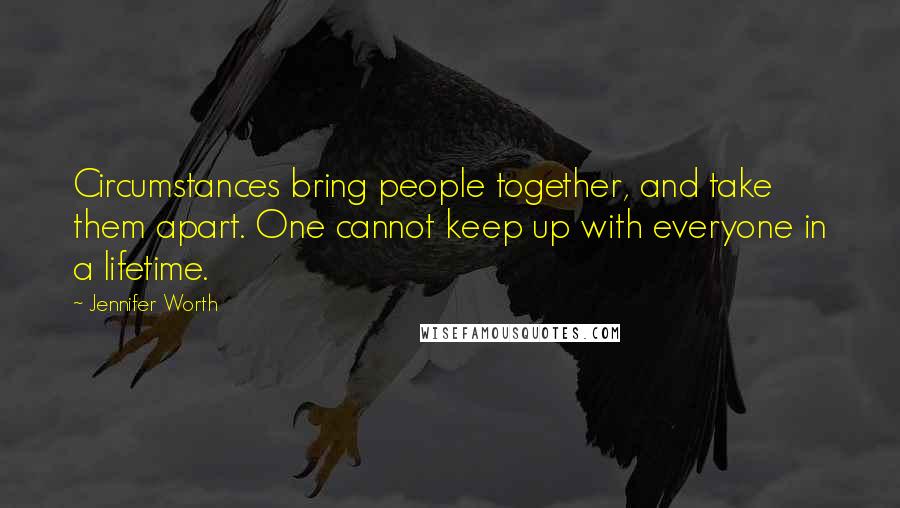 Jennifer Worth Quotes: Circumstances bring people together, and take them apart. One cannot keep up with everyone in a lifetime.