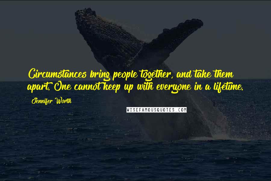 Jennifer Worth Quotes: Circumstances bring people together, and take them apart. One cannot keep up with everyone in a lifetime.