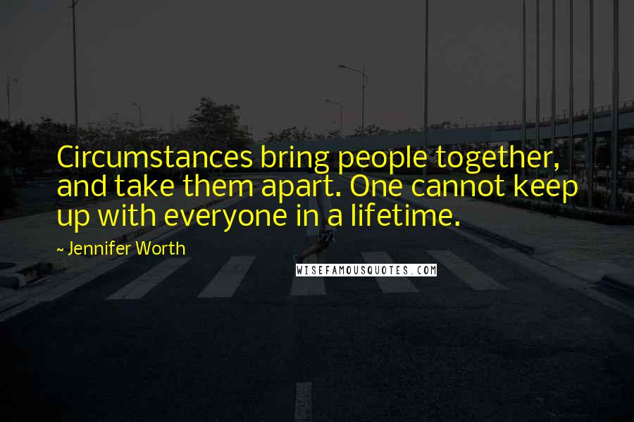 Jennifer Worth Quotes: Circumstances bring people together, and take them apart. One cannot keep up with everyone in a lifetime.