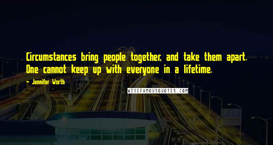 Jennifer Worth Quotes: Circumstances bring people together, and take them apart. One cannot keep up with everyone in a lifetime.