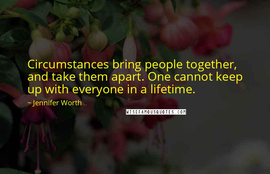 Jennifer Worth Quotes: Circumstances bring people together, and take them apart. One cannot keep up with everyone in a lifetime.