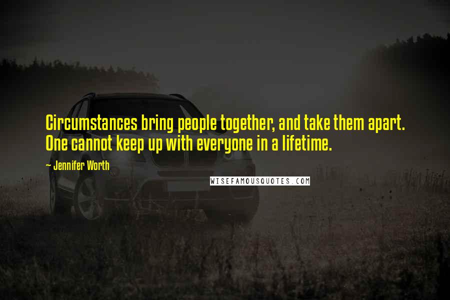 Jennifer Worth Quotes: Circumstances bring people together, and take them apart. One cannot keep up with everyone in a lifetime.