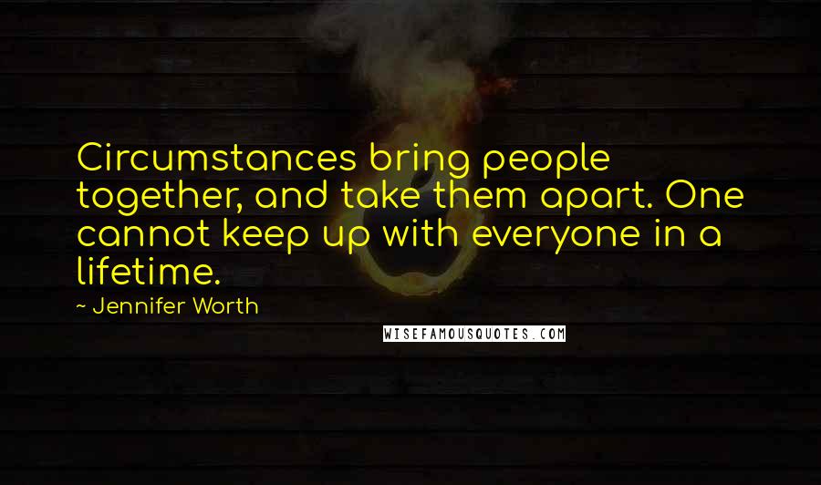 Jennifer Worth Quotes: Circumstances bring people together, and take them apart. One cannot keep up with everyone in a lifetime.