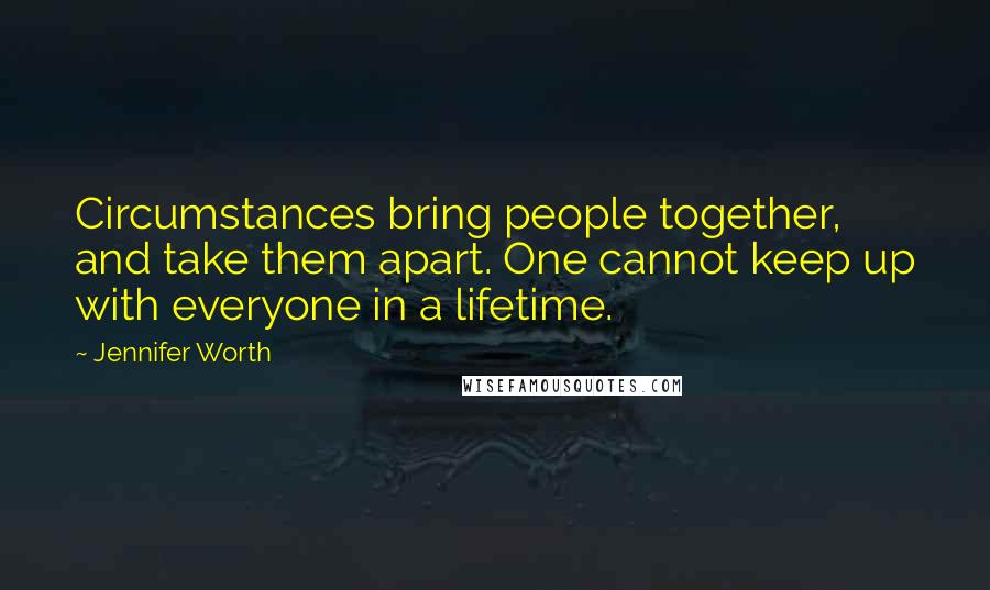 Jennifer Worth Quotes: Circumstances bring people together, and take them apart. One cannot keep up with everyone in a lifetime.