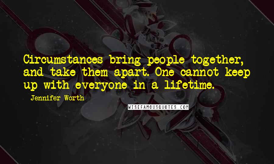 Jennifer Worth Quotes: Circumstances bring people together, and take them apart. One cannot keep up with everyone in a lifetime.