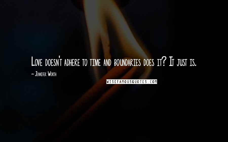 Jennifer Worth Quotes: Love doesn't adhere to time and boundaries does it? It just is.