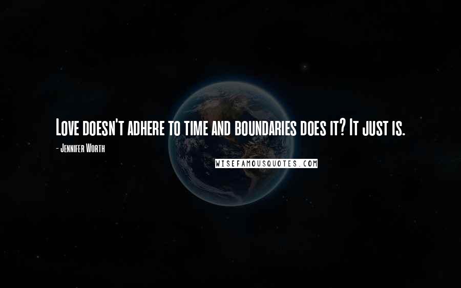 Jennifer Worth Quotes: Love doesn't adhere to time and boundaries does it? It just is.