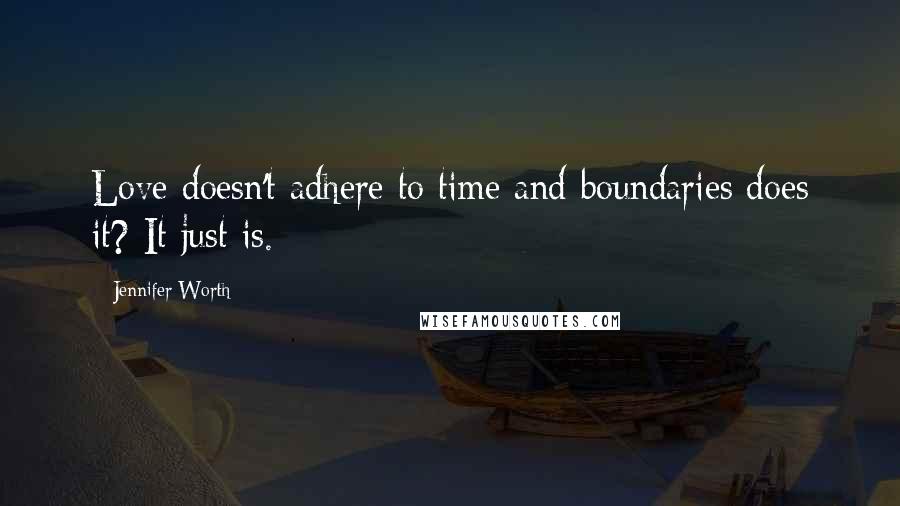 Jennifer Worth Quotes: Love doesn't adhere to time and boundaries does it? It just is.