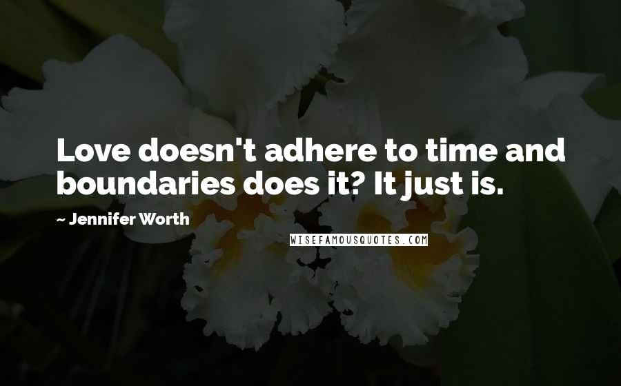 Jennifer Worth Quotes: Love doesn't adhere to time and boundaries does it? It just is.