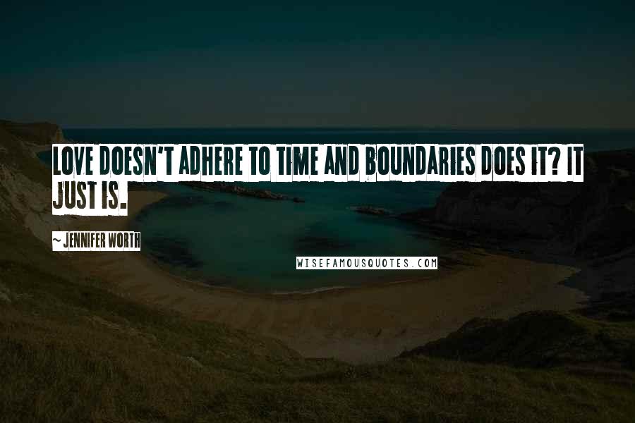 Jennifer Worth Quotes: Love doesn't adhere to time and boundaries does it? It just is.