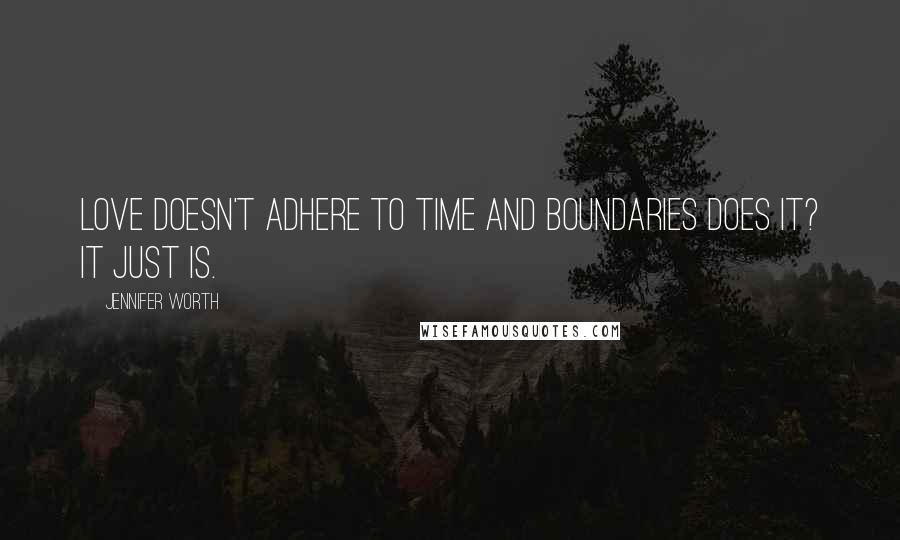 Jennifer Worth Quotes: Love doesn't adhere to time and boundaries does it? It just is.