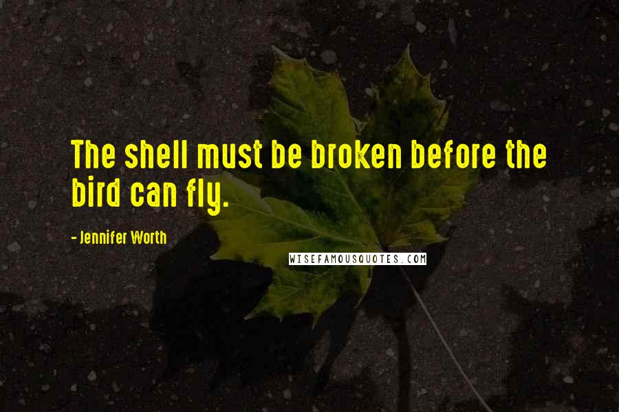 Jennifer Worth Quotes: The shell must be broken before the bird can fly.