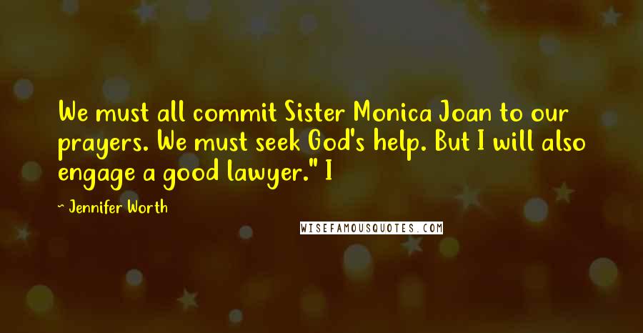 Jennifer Worth Quotes: We must all commit Sister Monica Joan to our prayers. We must seek God's help. But I will also engage a good lawyer." I