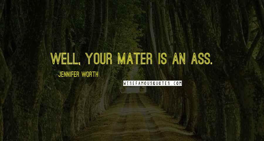 Jennifer Worth Quotes: Well, your mater is an ass.