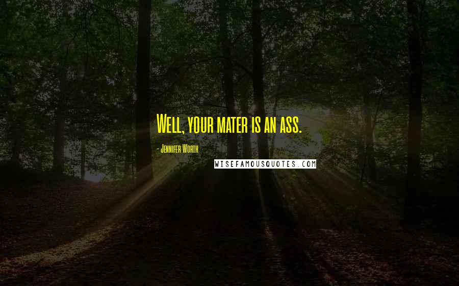 Jennifer Worth Quotes: Well, your mater is an ass.