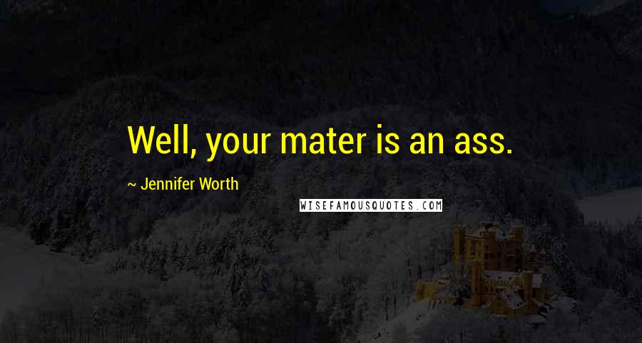 Jennifer Worth Quotes: Well, your mater is an ass.