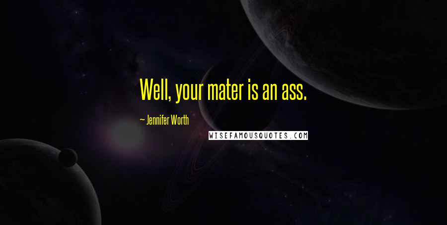 Jennifer Worth Quotes: Well, your mater is an ass.