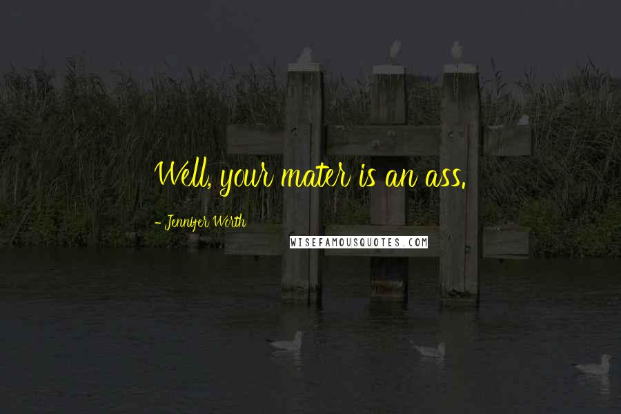 Jennifer Worth Quotes: Well, your mater is an ass.
