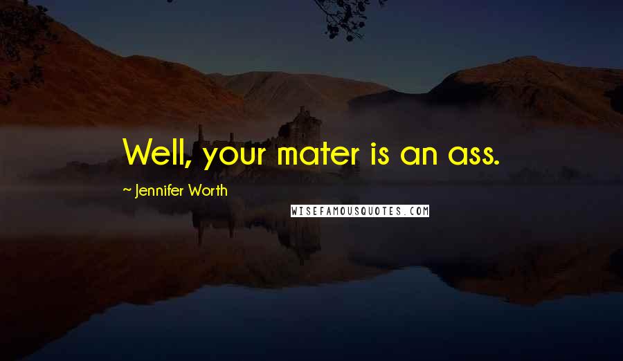 Jennifer Worth Quotes: Well, your mater is an ass.