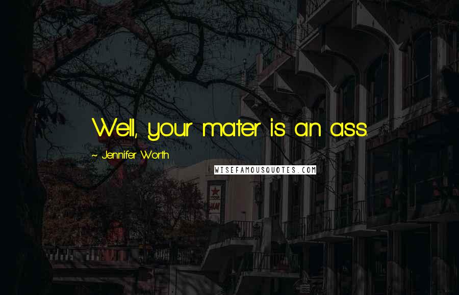 Jennifer Worth Quotes: Well, your mater is an ass.