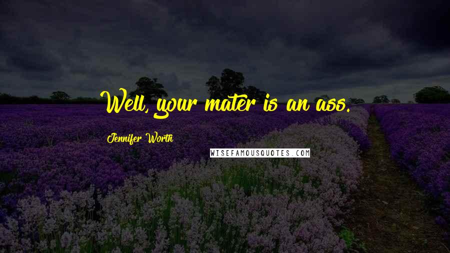Jennifer Worth Quotes: Well, your mater is an ass.