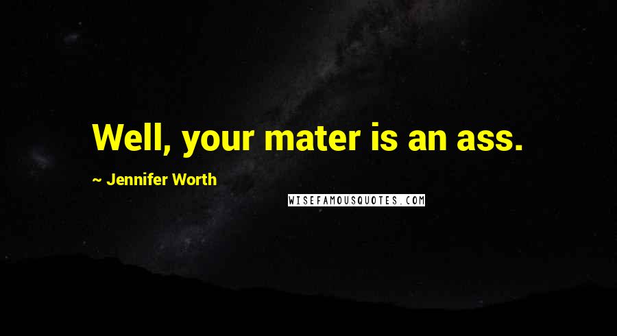 Jennifer Worth Quotes: Well, your mater is an ass.