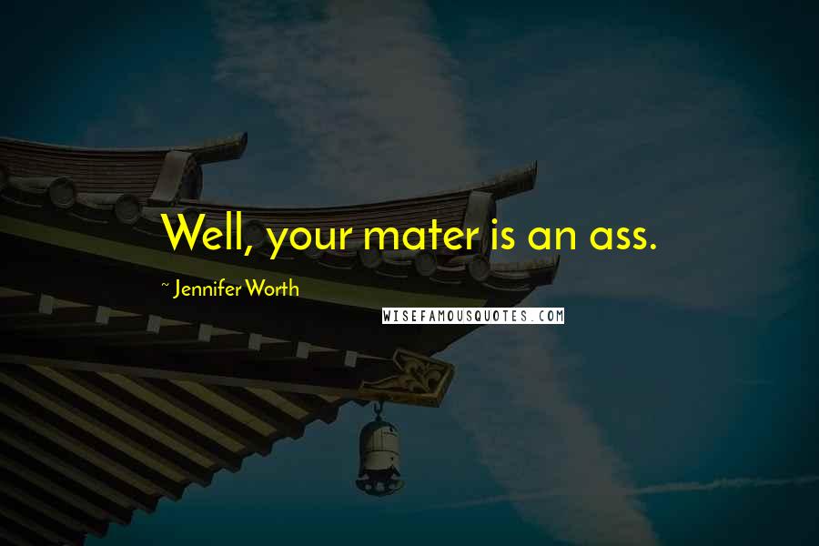 Jennifer Worth Quotes: Well, your mater is an ass.