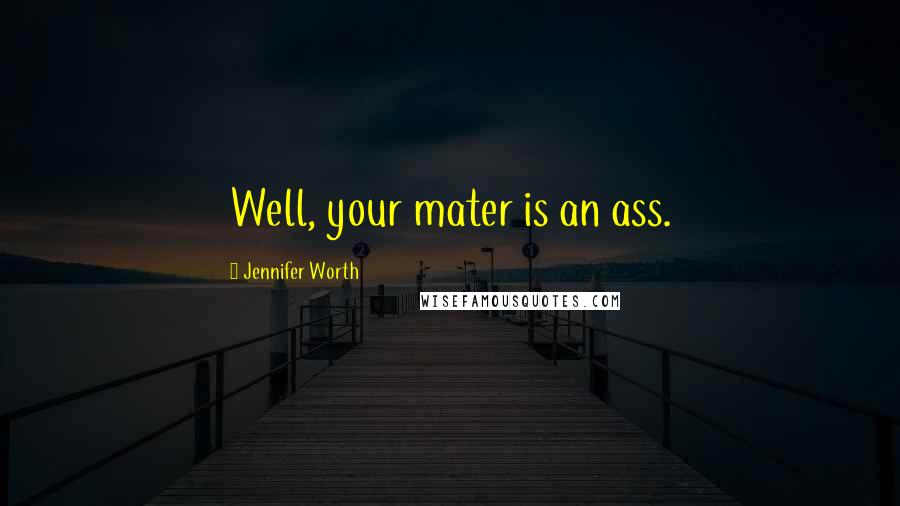 Jennifer Worth Quotes: Well, your mater is an ass.
