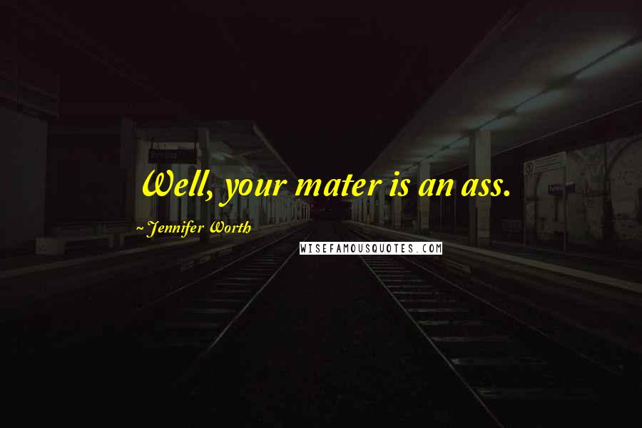 Jennifer Worth Quotes: Well, your mater is an ass.