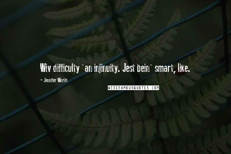 Jennifer Worth Quotes: Wiv difficulty 'an injinuity. Jest bein' smart, like.