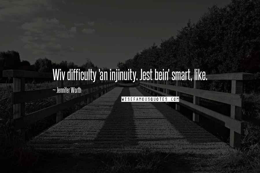 Jennifer Worth Quotes: Wiv difficulty 'an injinuity. Jest bein' smart, like.