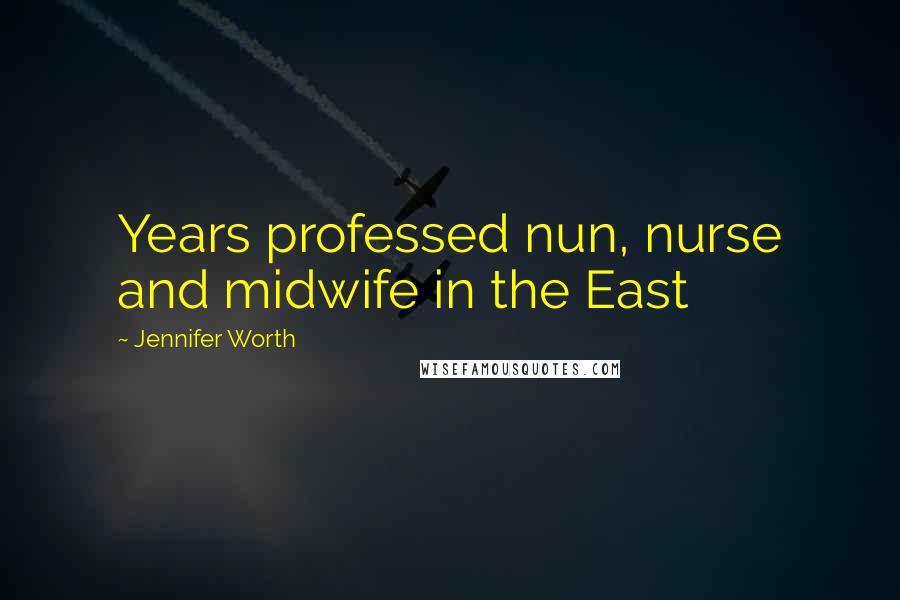 Jennifer Worth Quotes: Years professed nun, nurse and midwife in the East