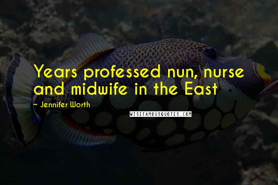 Jennifer Worth Quotes: Years professed nun, nurse and midwife in the East
