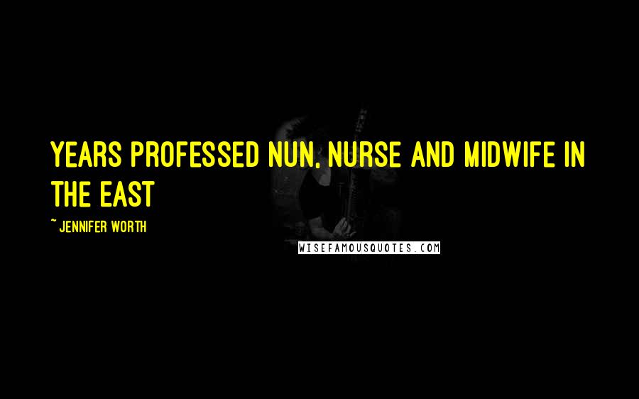 Jennifer Worth Quotes: Years professed nun, nurse and midwife in the East