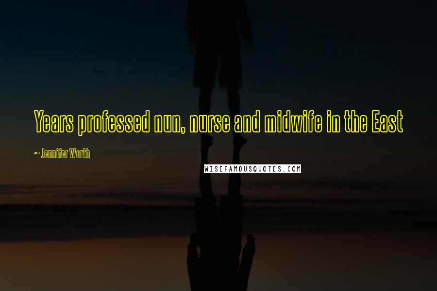 Jennifer Worth Quotes: Years professed nun, nurse and midwife in the East