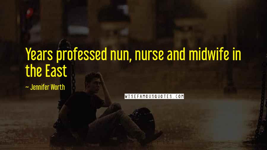 Jennifer Worth Quotes: Years professed nun, nurse and midwife in the East