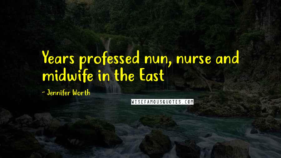 Jennifer Worth Quotes: Years professed nun, nurse and midwife in the East