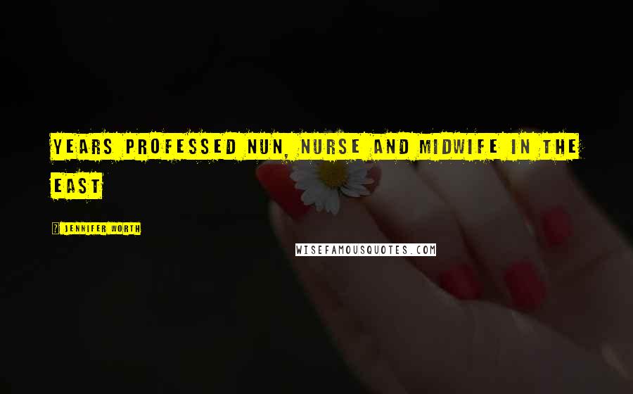 Jennifer Worth Quotes: Years professed nun, nurse and midwife in the East