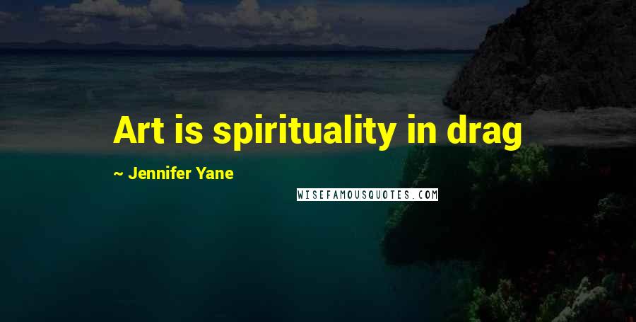 Jennifer Yane Quotes: Art is spirituality in drag