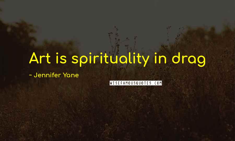 Jennifer Yane Quotes: Art is spirituality in drag