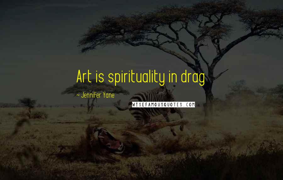 Jennifer Yane Quotes: Art is spirituality in drag