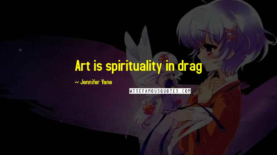 Jennifer Yane Quotes: Art is spirituality in drag