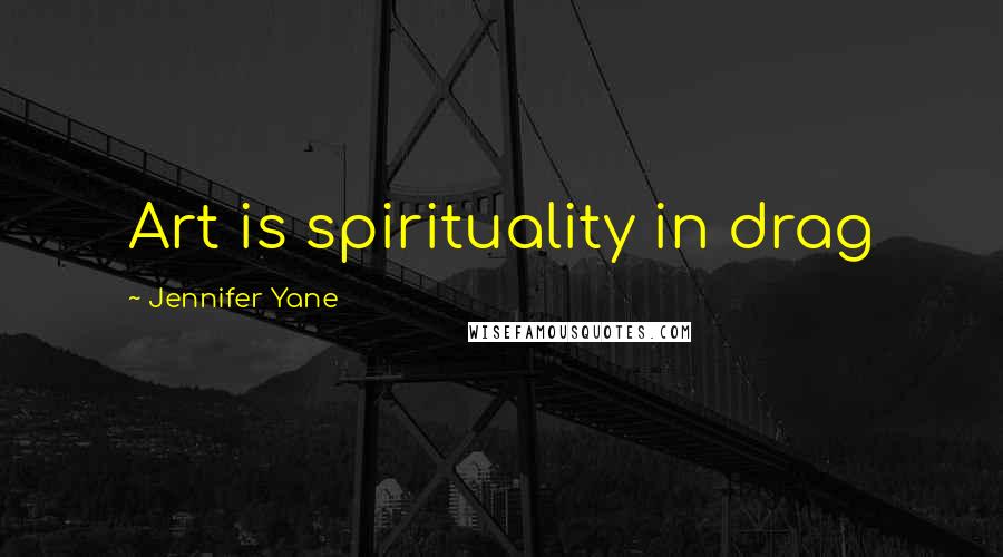 Jennifer Yane Quotes: Art is spirituality in drag