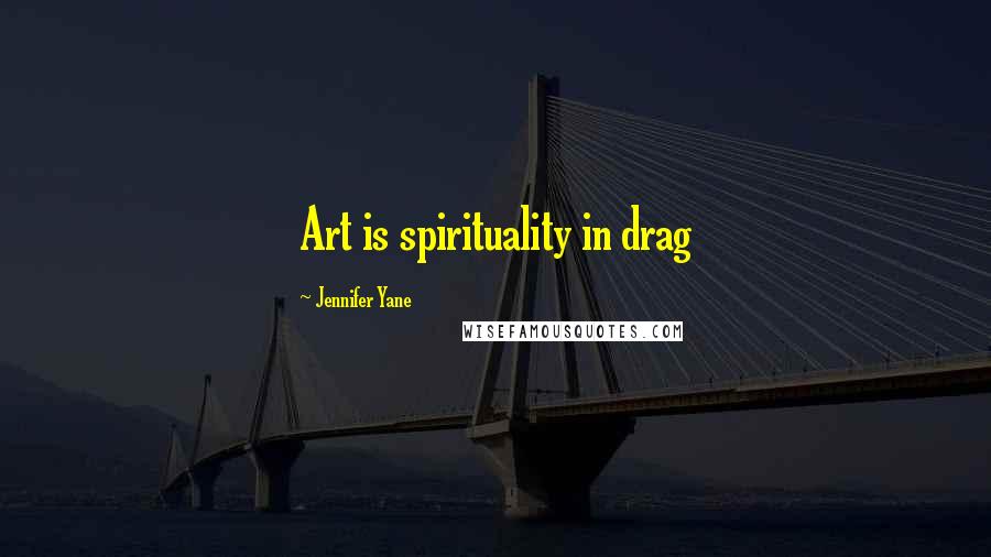 Jennifer Yane Quotes: Art is spirituality in drag