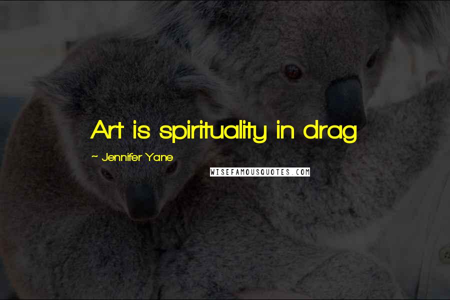 Jennifer Yane Quotes: Art is spirituality in drag