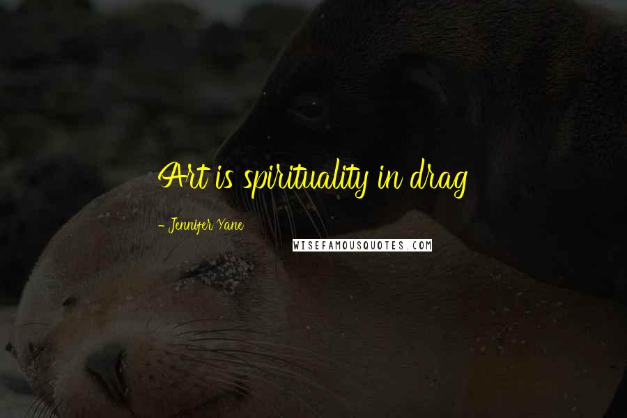 Jennifer Yane Quotes: Art is spirituality in drag