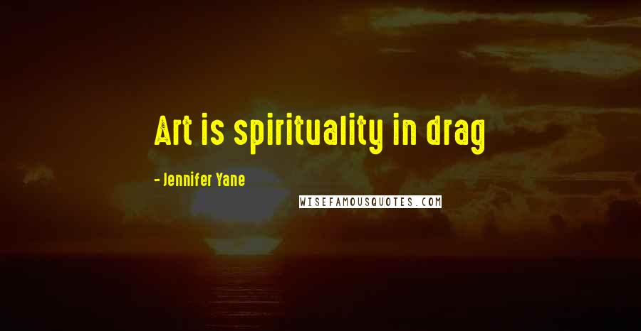 Jennifer Yane Quotes: Art is spirituality in drag