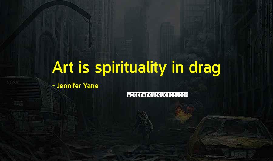 Jennifer Yane Quotes: Art is spirituality in drag